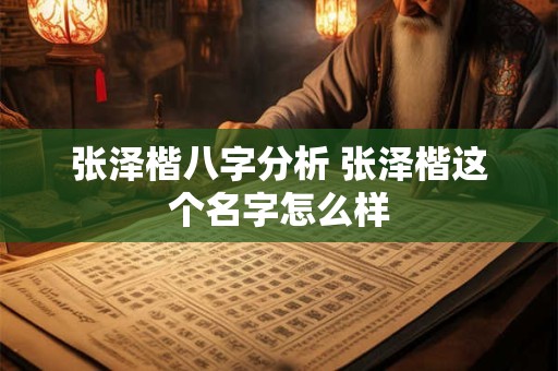 张泽楷八字分析 张泽楷这个名字怎么样