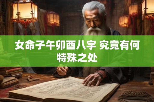 女命子午卯酉八字 究竟有何特殊之处