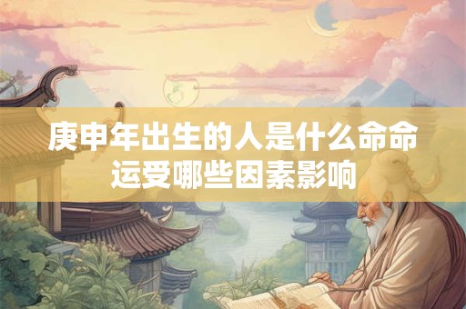 庚申年出生的人是什么命命运受哪些因素影响
