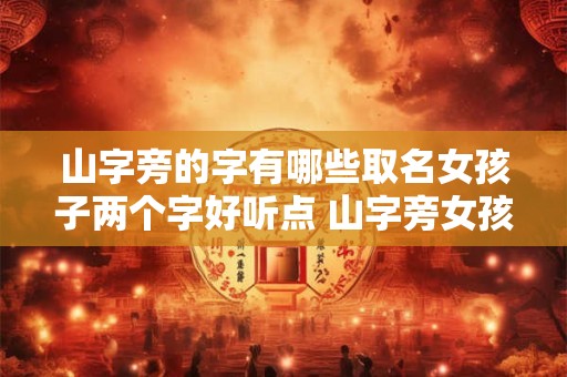 山字旁的字有哪些取名女孩子两个字好听点 山字旁女孩名字洋气点