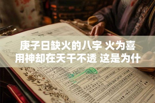 庚子日缺火的八字 火为喜用神却在天干不透 这是为什么