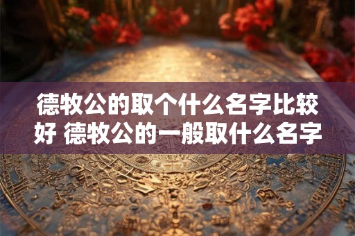德牧公的取个什么名字比较好 德牧公的一般取什么名字霸气