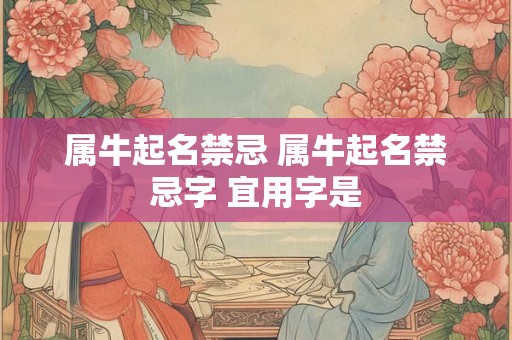 属牛起名禁忌 属牛起名禁忌字 宜用字是