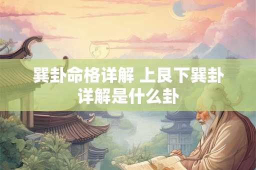 巽卦命格详解 上艮下巽卦详解是什么卦