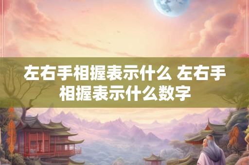 左右手相握表示什么 左右手相握表示什么数字