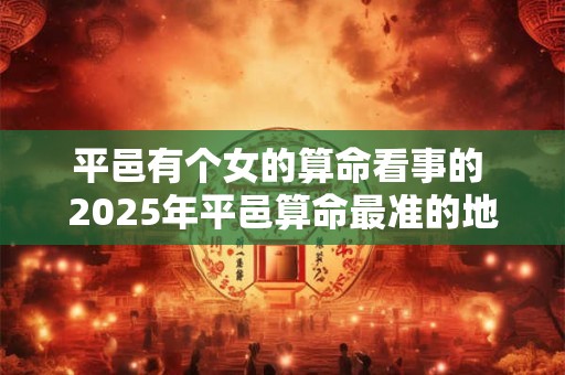 平邑有个女的算命看事的 2026年平邑算命最准的地址