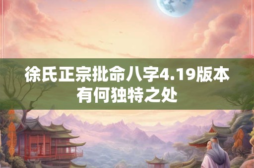 徐氏正宗批命八字4.19版本有何独特之处