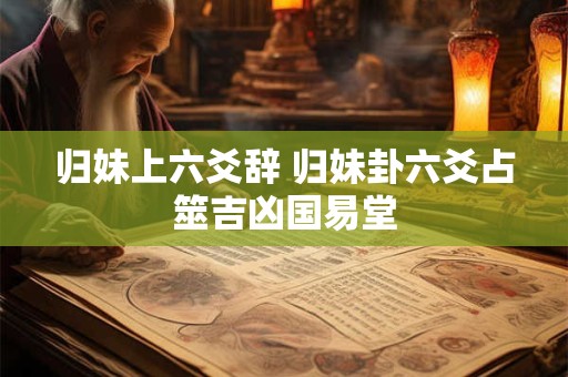 归妹上六爻辞 归妹卦六爻占筮吉凶国易堂