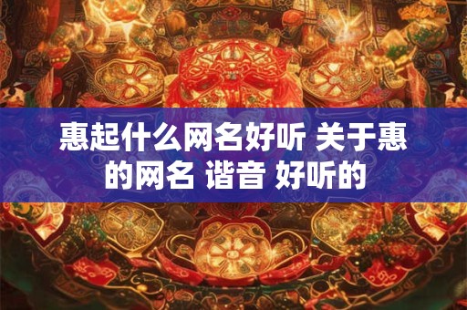 惠起什么网名好听 关于惠的网名 谐音 好听的