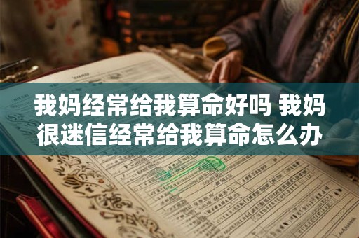 我妈经常给我算命好吗 我妈很迷信经常给我算命怎么办 我妈经常给我算命好吗 我妈很迷信经常给我算命怎么办
