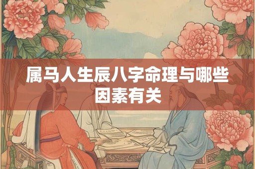 属马人生辰八字命理与哪些因素有关