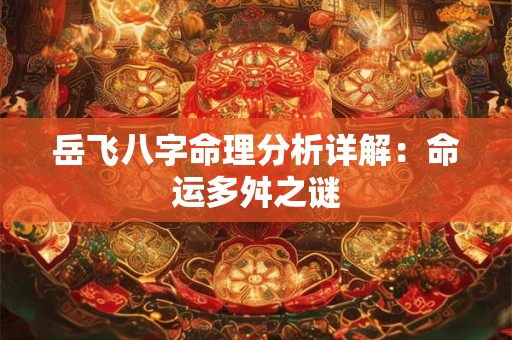 岳飞八字命理分析详解：命运多舛之谜