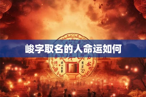 峻字取名的人命运如何