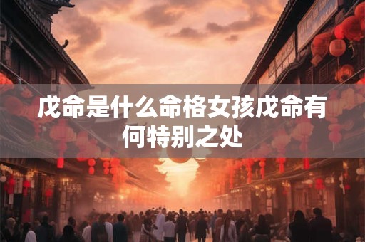 戊命是什么命格女孩戊命有何特别之处 戊命是什么命格女孩戊命有何特别之处