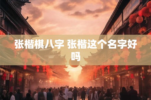 张楷棋八字 张楷这个名字好吗