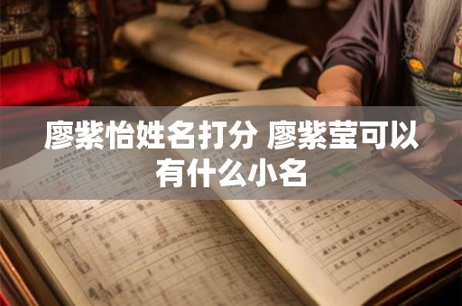 廖紫怡姓名打分 廖紫莹可以有什么小名