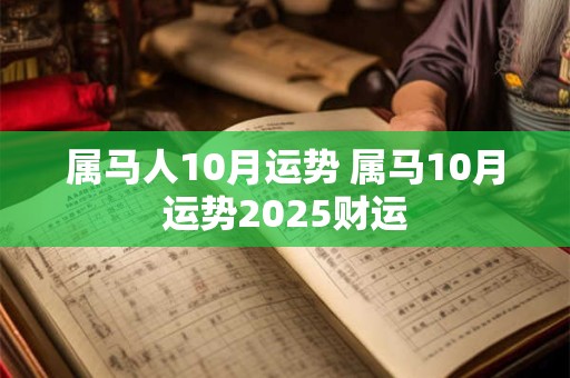 属马人10月运势 属马10月运势2025财运