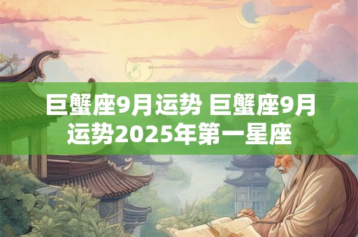 巨蟹座9月运势 巨蟹座9月运势2025年第一星座