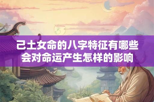己土女命的八字特征有哪些会对命运产生怎样的影响