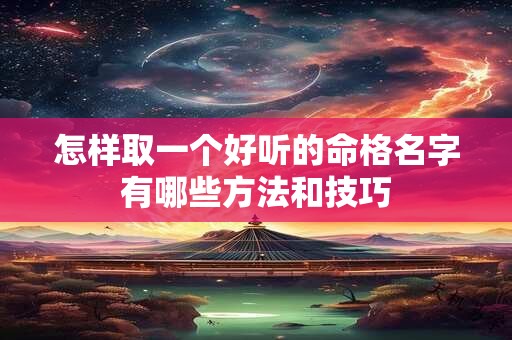 怎样取一个好听的命格名字有哪些方法和技巧