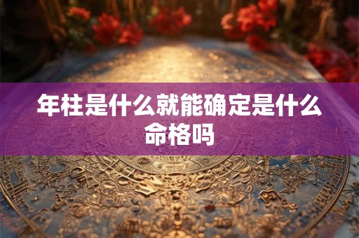 年柱是什么就能确定是什么命格吗