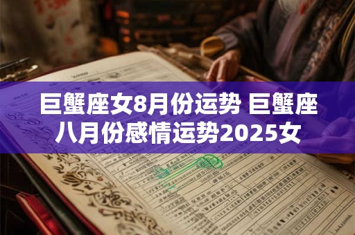 巨蟹座女8月份运势 巨蟹座八月份感情运势2025女