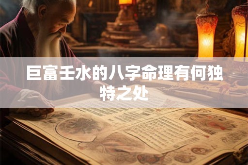 巨富壬水的八字命理有何独特之处