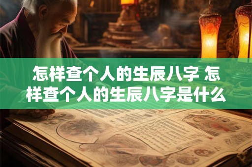 怎样查个人的生辰八字 怎样查个人的生辰八字是什么