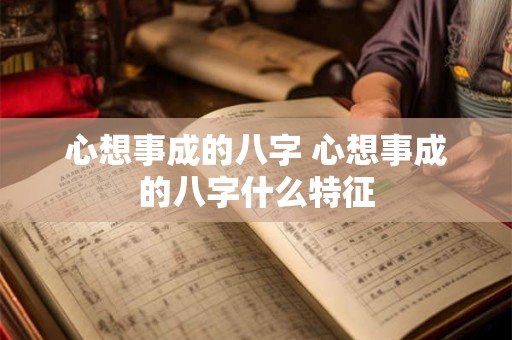 心想事成的八字 心想事成的八字什么特征