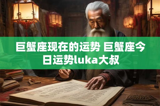 巨蟹座现在的运势 巨蟹座今日运势luka大叔
