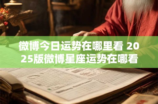 微博今日运势在哪里看 2025版微博星座运势在哪看