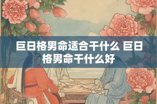 巨日格男命适合干什么 巨日格男命干什么好