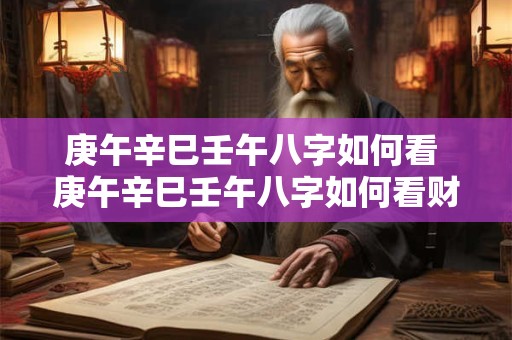 庚午辛巳壬午八字如何看 庚午辛巳壬午八字如何看财运