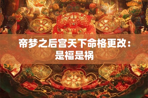 帝梦之后宫天下命格更改：是福是祸