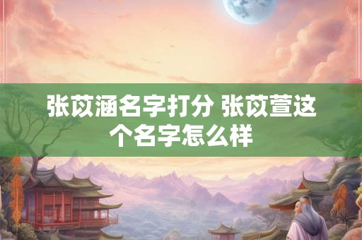 张苡涵名字打分 张苡萱这个名字怎么样