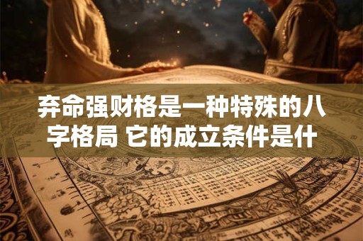 弃命强财格是一种特殊的八字格局 它的成立条件是什么呢 弃命强财格是一种特殊的八字格局 它的成立条件是什么呢