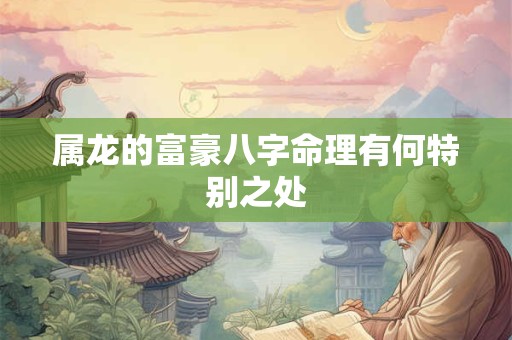 属龙的富豪八字命理有何特别之处