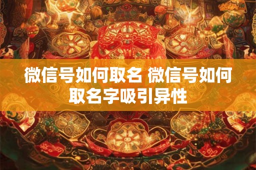 微信号如何取名 微信号如何取名字吸引异性