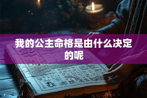 我的公主命格是由什么决定的呢