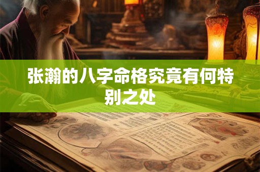张瀚的八字命格究竟有何特别之处