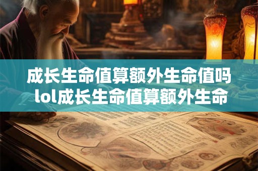 成长生命值算额外生命值吗 lol成长生命值算额外生命值吗