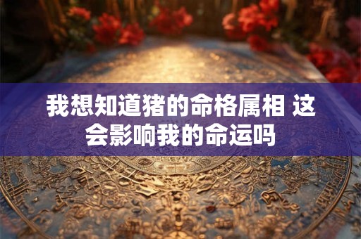 我想知道猪的命格属相 这会影响我的命运吗