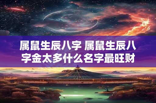 属鼠生辰八字 属鼠生辰八字金太多什么名字最旺财