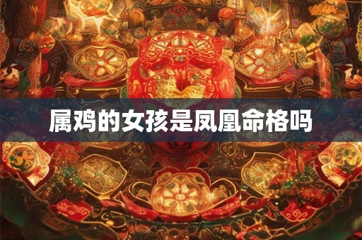 属鸡的女孩是凤凰命格吗