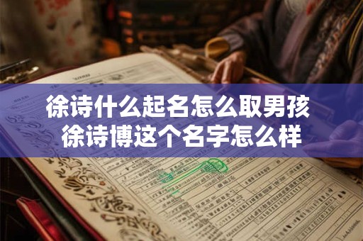 徐诗什么起名怎么取男孩 徐诗博这个名字怎么样
