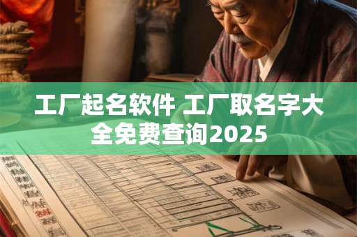 工厂起名软件 工厂取名字大全免费查询2025