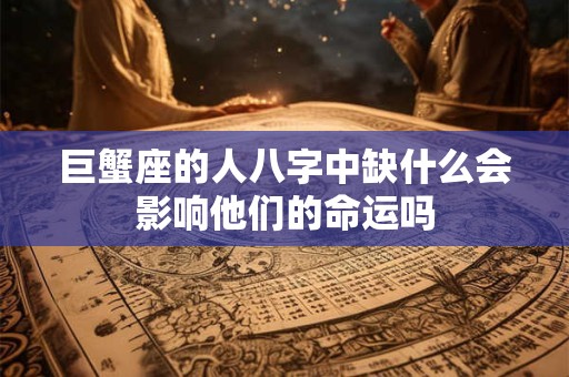 巨蟹座的人八字中缺什么会影响他们的命运吗