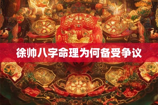 徐帅八字命理为何备受争议