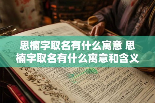 思楠字取名有什么寓意 思楠字取名有什么寓意和含义