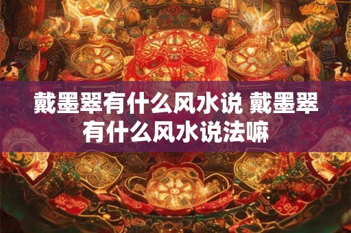 戴墨翠有什么风水说 戴墨翠有什么风水说法嘛